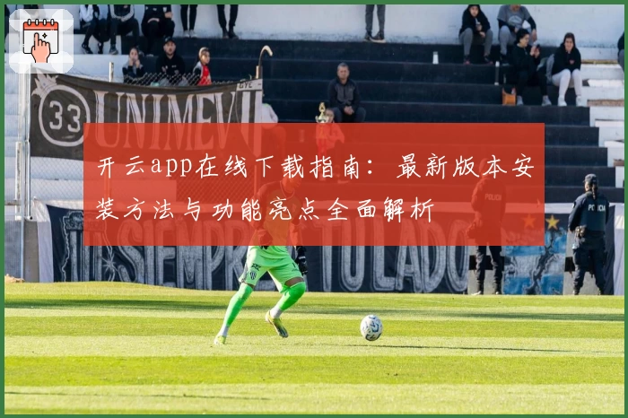开云app在线下载指南:最新版本安装方法与功能亮点全面解析