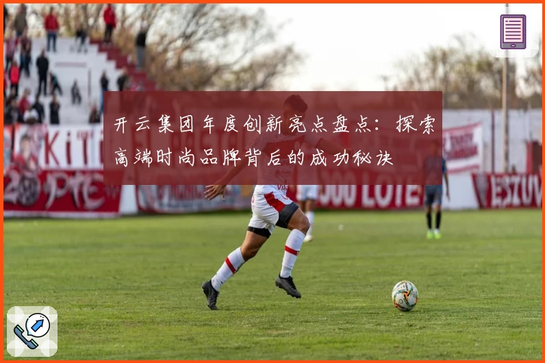 开云集团年度创新亮点盘点：探索高端时尚品牌背后的成功秘诀