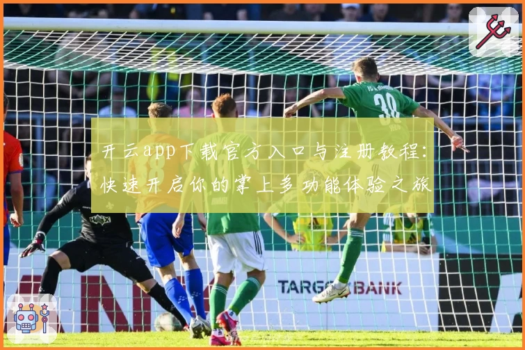 开云app下载官方入口与注册教程:快速开启你的掌上多功能体验之旅