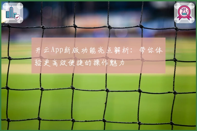 开云App新版功能亮点解析：带你体验更高效便捷的操作魅力