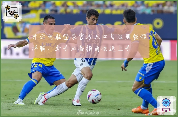 开云电脑登录官方入口与注册教程详解,新手必备指南快速上手