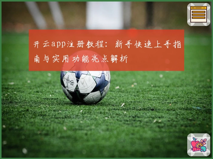 开云app注册教程：新手快速上手指南与实用功能亮点解析