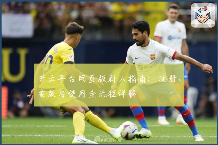 开云平台网页版新人指南：注册、安装与使用全流程详解