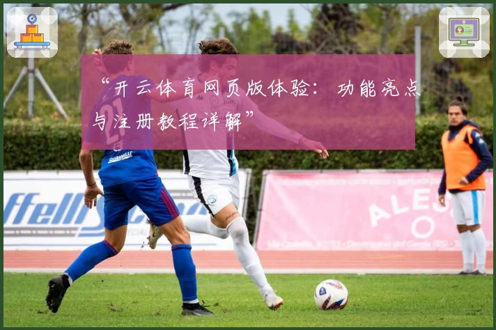 “开云体育网页版体验：功能亮点与注册教程详解”