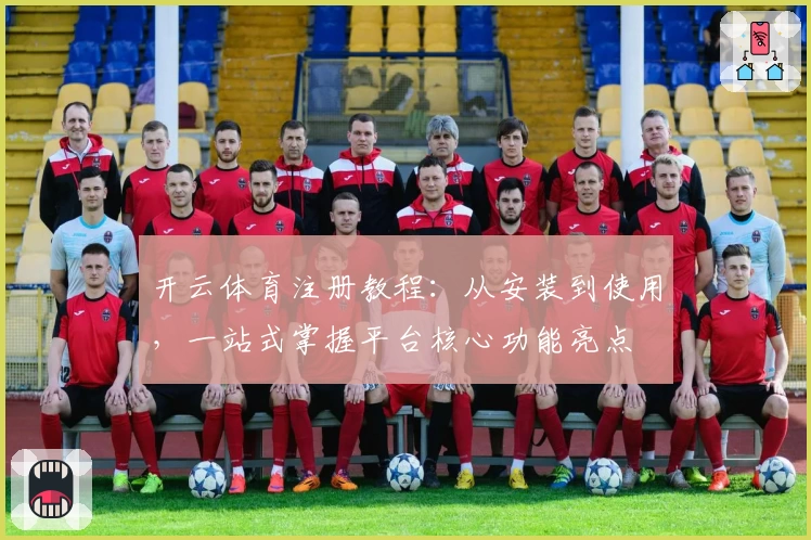 开云体育注册教程：从安装到使用，一站式掌握平台核心功能亮点