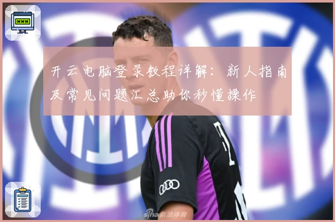 开云电脑登录教程详解：新人指南及常见问题汇总助你秒懂操作