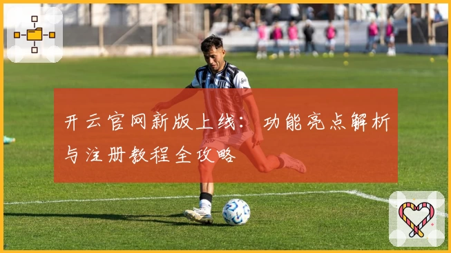 开云官网新版上线：功能亮点解析与注册教程全攻略