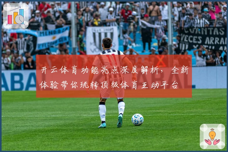 开云体育功能亮点深度解析，全新体验带你玩转顶级体育互动平台