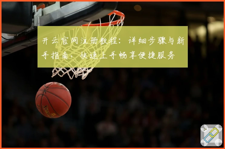 开云官网注册教程：详细步骤与新手指南，快速上手畅享便捷服务