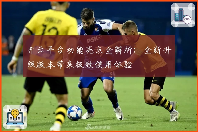 开云平台功能亮点全解析：全新升级版本带来极致使用体验