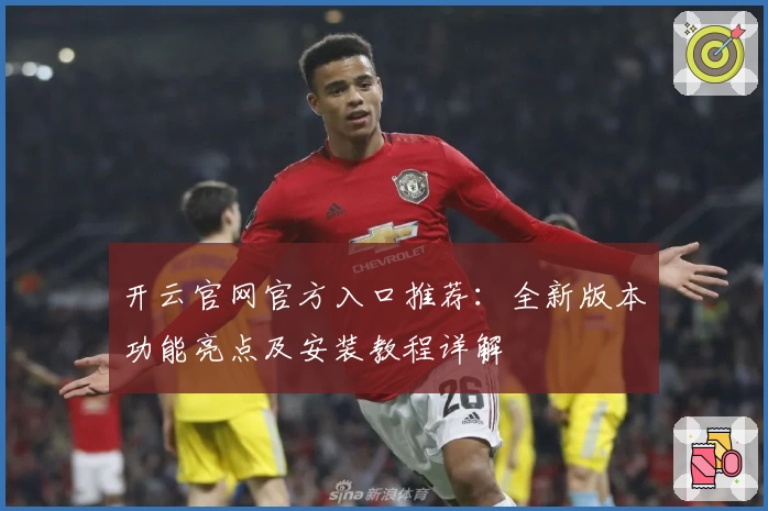 开云官网官方入口推荐：全新版本功能亮点及安装教程详解