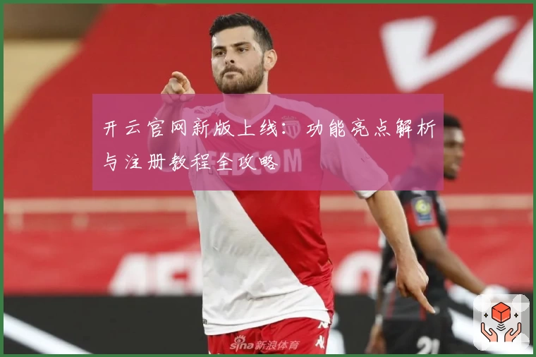 开云官网新版上线：功能亮点解析与注册教程全攻略
