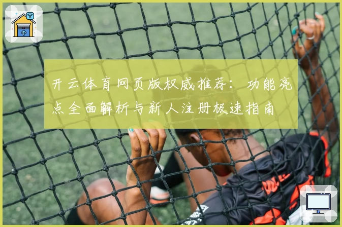 开云体育网页版权威推荐：功能亮点全面解析与新人注册极速指南