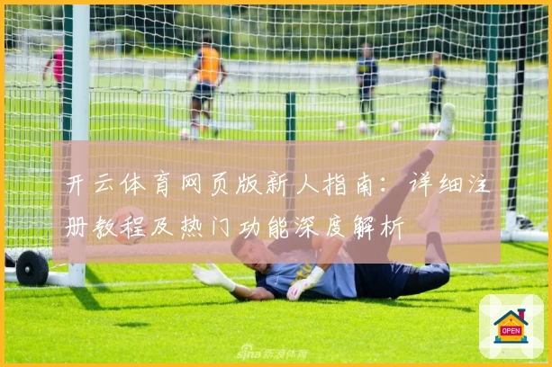 开云体育网页版新人指南：详细注册教程及热门功能深度解析
