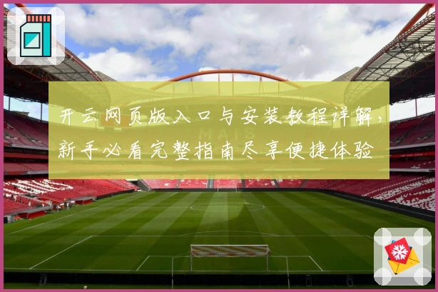 开云网页版入口与安装教程详解，新手必看完整指南尽享便捷体验