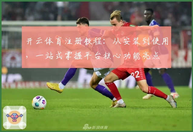 开云体育注册教程：从安装到使用，一站式掌握平台核心功能亮点
