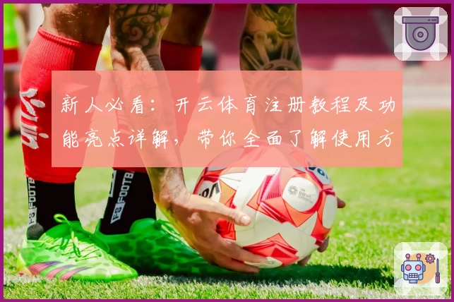 新人必看：开云体育注册教程及功能亮点详解，带你全面了解使用方法