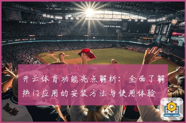 开云体育功能亮点解析：全面了解热门应用的安装方法与使用体验