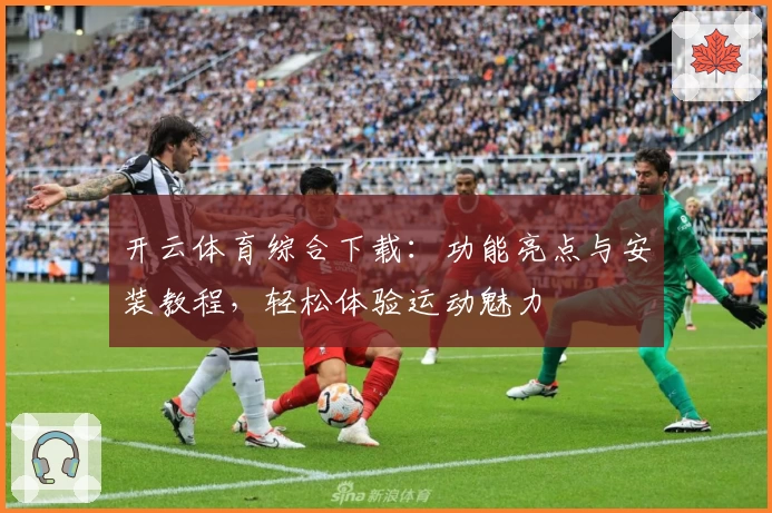 开云体育综合下载：功能亮点与安装教程，轻松体验运动魅力