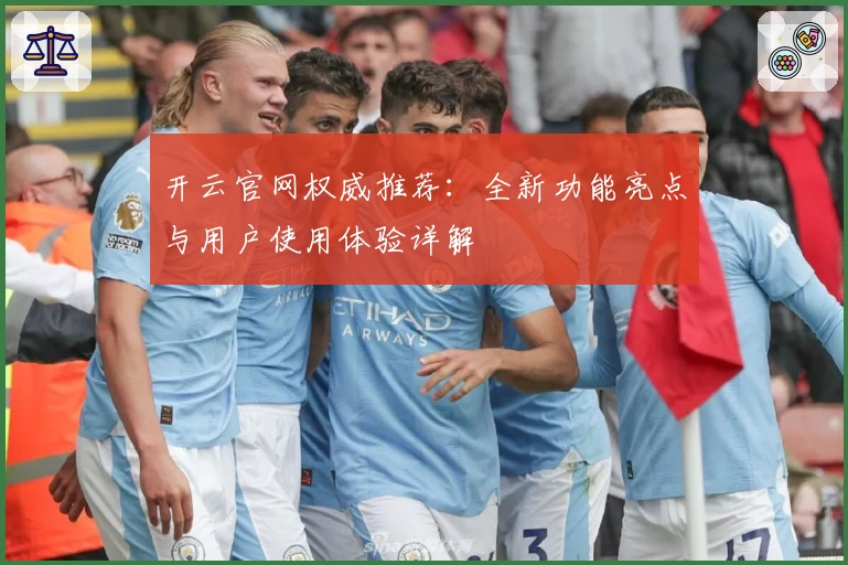 开云官网权威推荐：全新功能亮点与用户使用体验详解