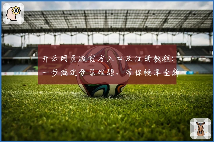 开云网页版官方入口及注册教程：一步搞定登录难题，带你畅享全新功能亮点