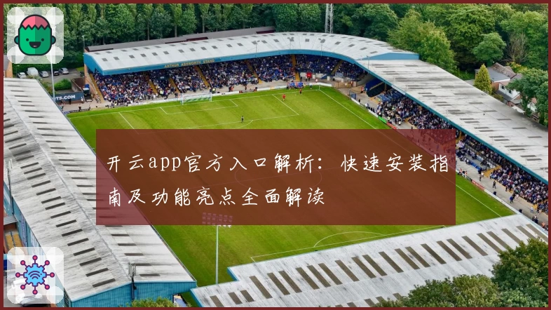 开云app官方入口解析：快速安装指南及功能亮点全面解读