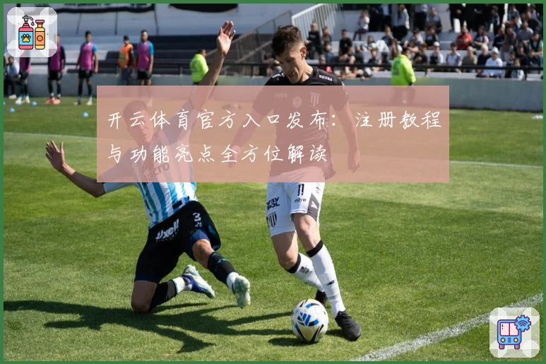 开云体育官方入口发布：注册教程与功能亮点全方位解读