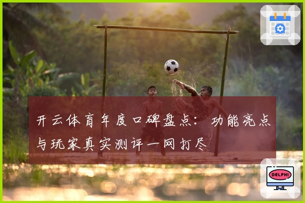 开云体育年度口碑盘点：功能亮点与玩家真实测评一网打尽