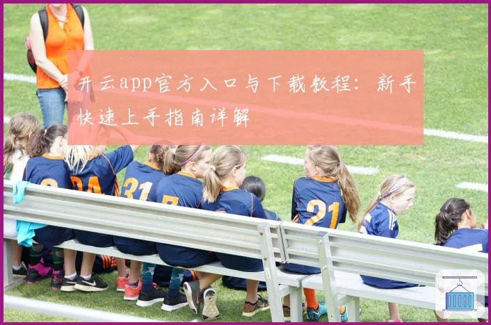 开云app官方入口与下载教程：新手快速上手指南详解