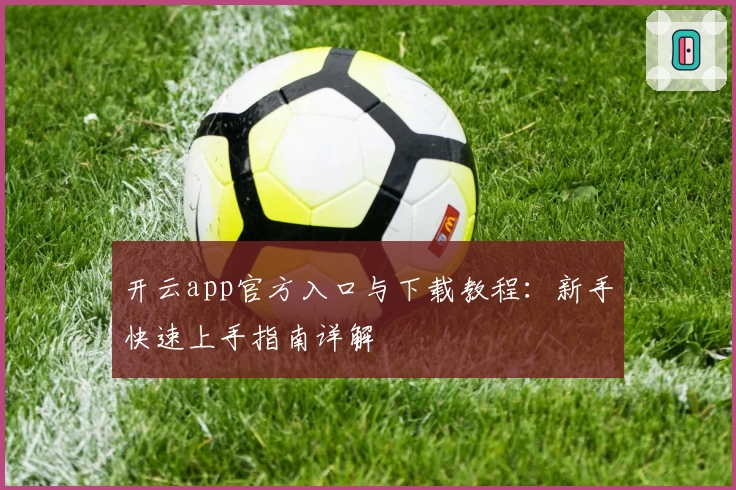 开云app官方入口与下载教程：新手快速上手指南详解