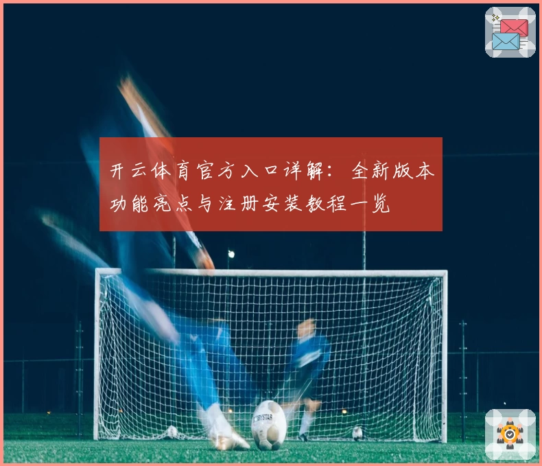 开云体育官方入口详解：全新版本功能亮点与注册安装教程一览