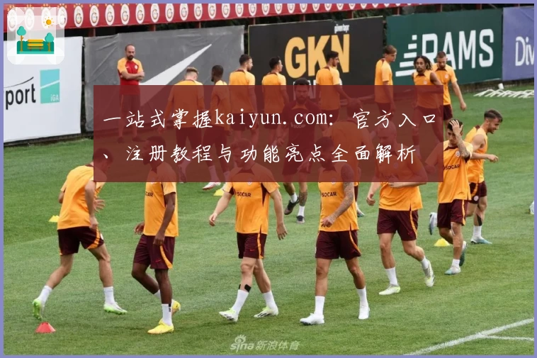 一站式掌握kaiyun.com：官方入口、注册教程与功能亮点全面解析