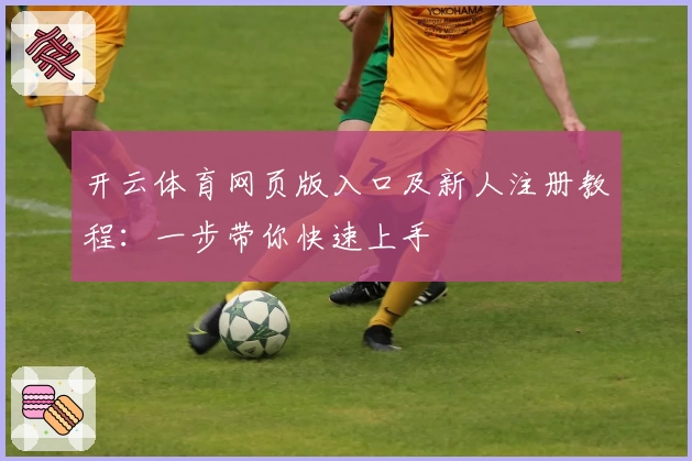 开云体育网页版入口及新人注册教程：一步带你快速上手