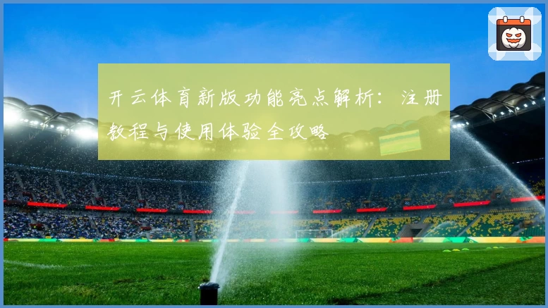 开云体育新版功能亮点解析：注册教程与使用体验全攻略