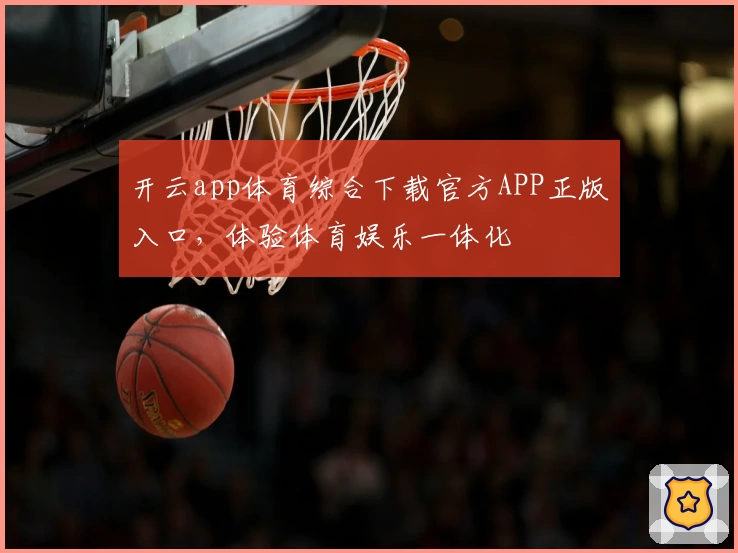 开云app体育综合下载官方APP正版入口，体验体育娱乐一体化