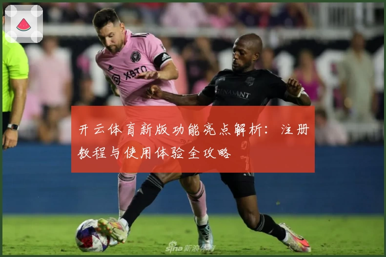 开云体育新版功能亮点解析：注册教程与使用体验全攻略