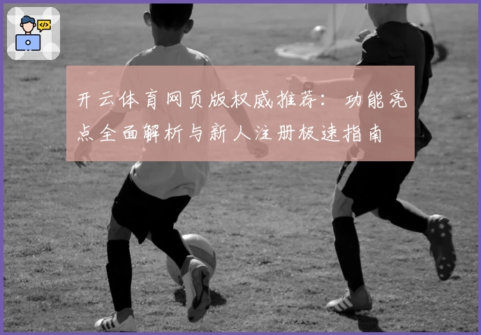 开云体育网页版权威推荐：功能亮点全面解析与新人注册极速指南