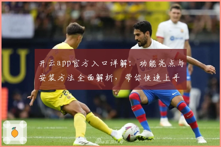 开云app官方入口详解：功能亮点与安装方法全面解析，带你快速上手新体验