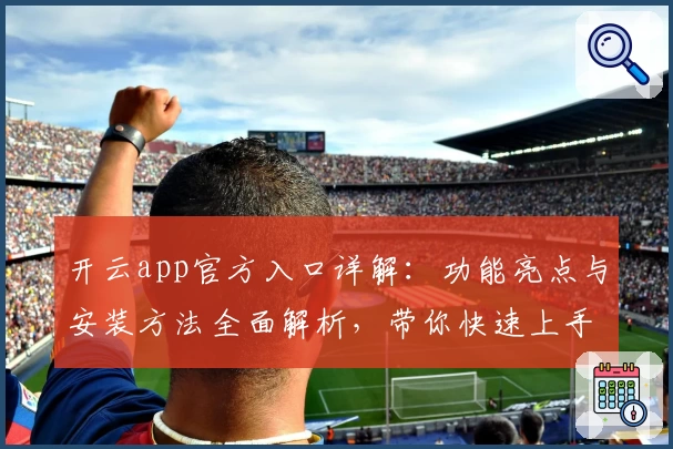 开云app官方入口详解：功能亮点与安装方法全面解析，带你快速上手新体验