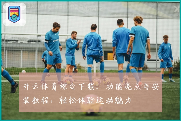 开云体育综合下载:功能亮点与安装教程,轻松体验运动魅力