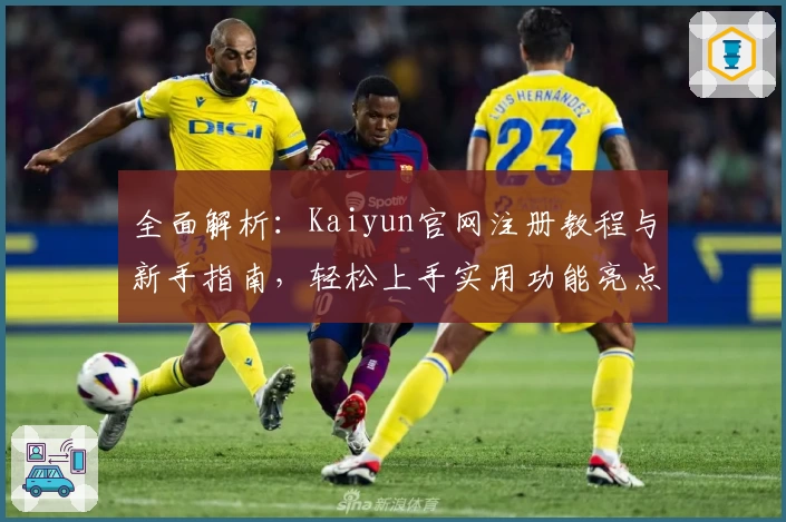 全面解析：Kaiyun官网注册教程与新手指南，轻松上手实用功能亮点