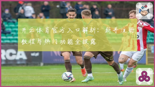 开云体育官方入口解析：新手注册教程与热门功能全披露