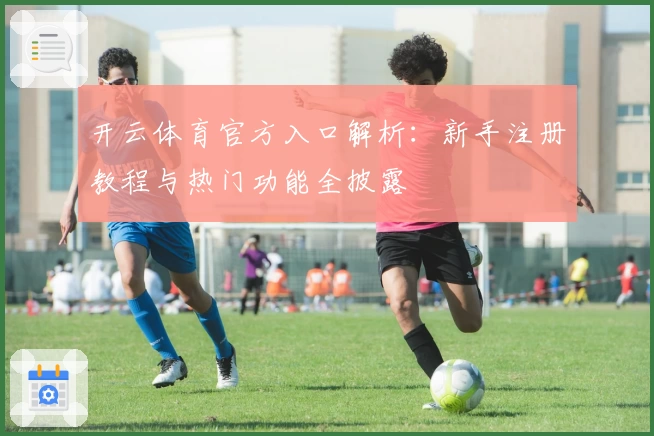 开云体育官方入口解析：新手注册教程与热门功能全披露