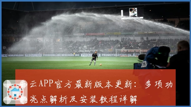 开云APP官方最新版本更新：多项功能亮点解析及安装教程详解