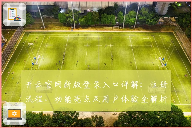 开云官网新版登录入口详解:注册流程、功能亮点及用户体验全解析