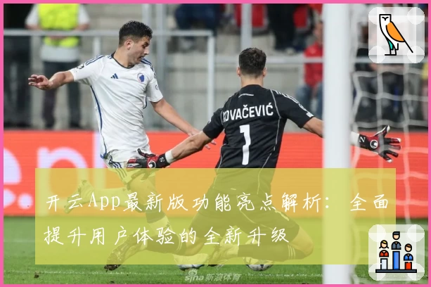 开云App最新版功能亮点解析：全面提升用户体验的全新升级