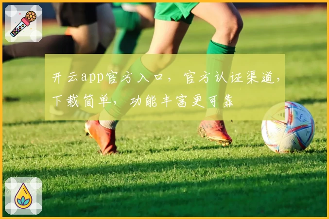 开云app官方入口，官方认证渠道，下载简单，功能丰富更可靠