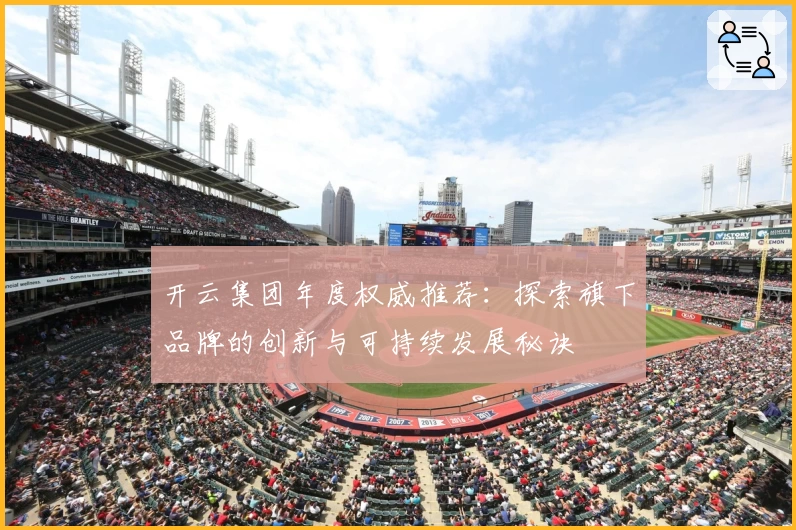 开云集团年度权威推荐:探索旗下品牌的创新与可持续发展秘诀
